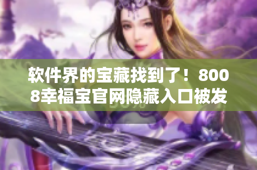 软件界的宝藏找到了！8008幸福宝官网隐藏入口被发现！