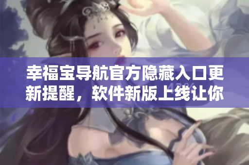 幸福宝导航官方隐藏入口更新提醒，软件新版上线让你畅享更多功能