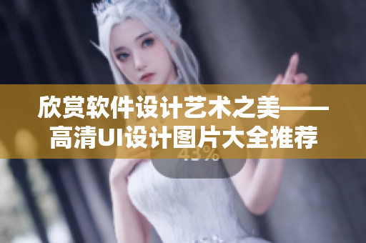 欣赏软件设计艺术之美——高清UI设计图片大全推荐