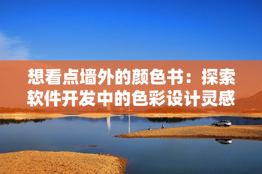 想看点墙外的颜色书：探索软件开发中的色彩设计灵感