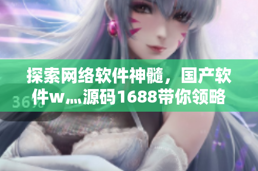 探索网络软件神髓，国产软件w灬源码1688带你领略不一样的编程世界