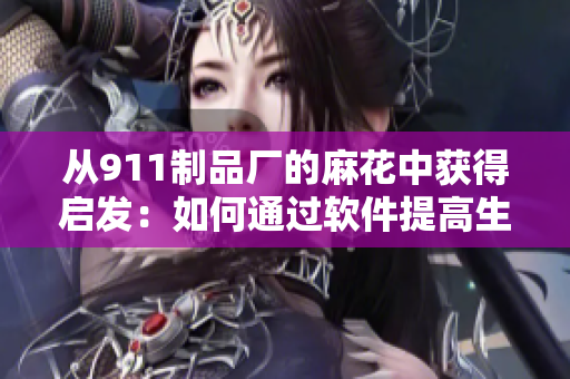 从911制品厂的麻花中获得启发：如何通过软件提高生产效率？