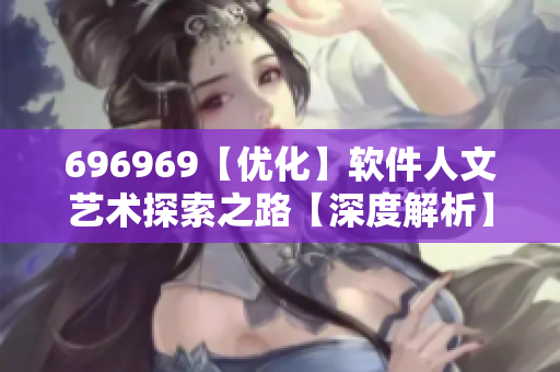 696969【优化】软件人文艺术探索之路【深度解析】