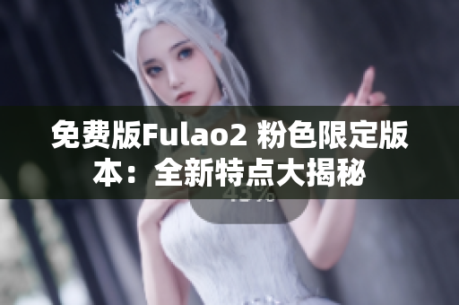 免费版Fulao2 粉色限定版本：全新特点大揭秘