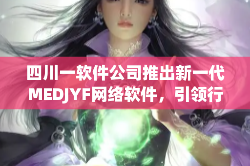 四川一软件公司推出新一代MEDJYF网络软件，引领行业新潮流