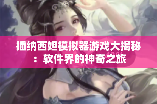 插纳西妲模拟器游戏大揭秘：软件界的神奇之旅