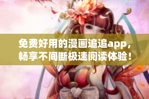 免费好用的漫画追追app，畅享不间断极速阅读体验！