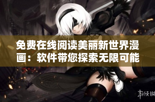 免费在线阅读美丽新世界漫画：软件带您探索无限可能