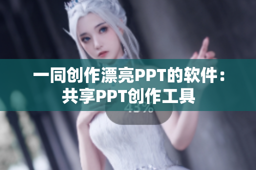 一同创作漂亮PPT的软件：共享PPT创作工具