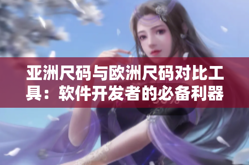 亚洲尺码与欧洲尺码对比工具：软件开发者的必备利器