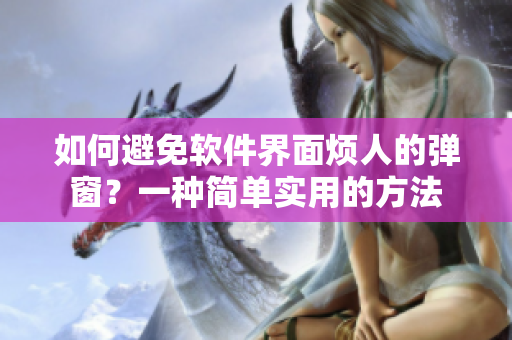 如何避免软件界面烦人的弹窗？一种简单实用的方法