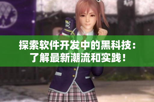 探索软件开发中的黑科技：了解最新潮流和实践！