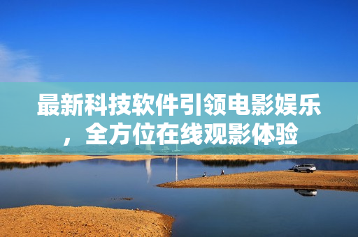 最新科技软件引领电影娱乐，全方位在线观影体验