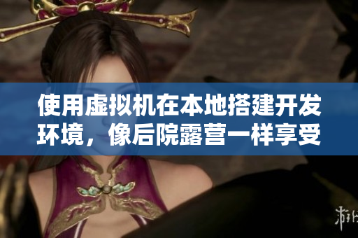 使用虚拟机在本地搭建开发环境，像后院露营一样享受软件开发的乐趣！