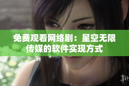 免费观看网络剧：星空无限传媒的软件实现方式
