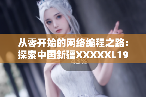 从零开始的网络编程之路：探索中国新疆XXXXXL19D