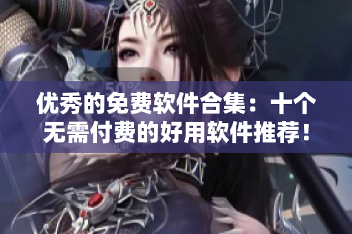 优秀的免费软件合集：十个无需付费的好用软件推荐！