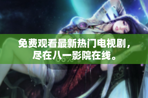 免费观看最新热门电视剧，尽在八一影院在线。