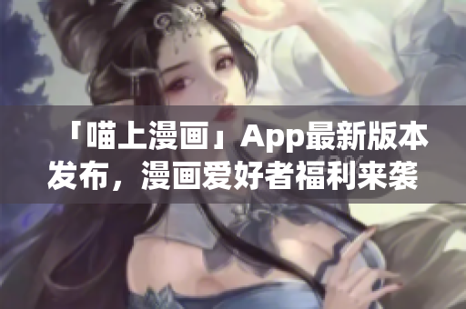「喵上漫画」App最新版本发布，漫画爱好者福利来袭！