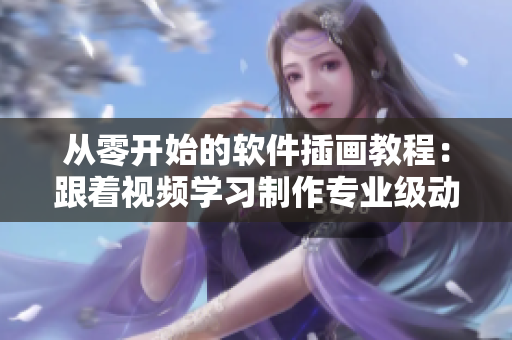 从零开始的软件插画教程：跟着视频学习制作专业级动漫人物