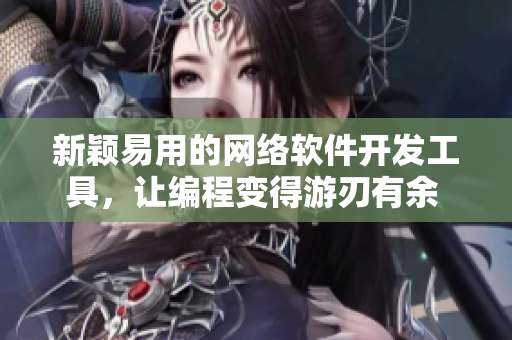 新颖易用的网络软件开发工具，让编程变得游刃有余 - 推荐测评