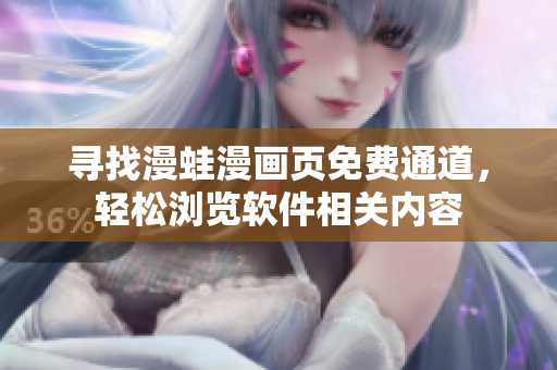 寻找漫蛙漫画页免费通道，轻松浏览软件相关内容