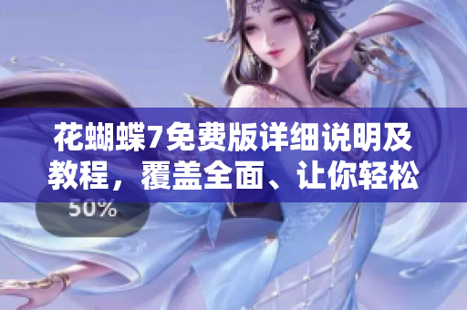 花蝴蝶7免费版详细说明及教程，覆盖全面、让你轻松掌握！