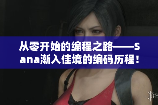 从零开始的编程之路——Sana渐入佳境的编码历程！