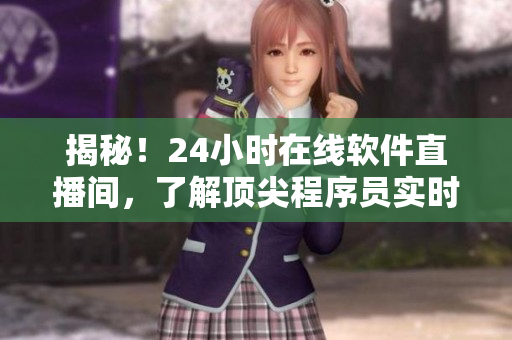 揭秘！24小时在线软件直播间，了解顶尖程序员实时分享互联网开发新技术