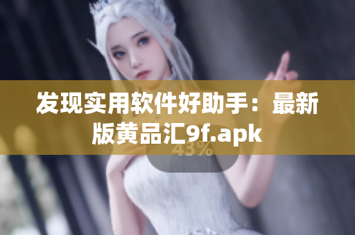 发现实用软件好助手：最新版黄品汇9f.apk
