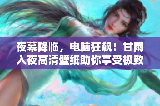 夜幕降临，电脑狂飙！甘雨入夜高清壁纸助你享受极致软件体验！