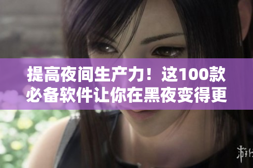 提高夜间生产力！这100款必备软件让你在黑夜变得更高效