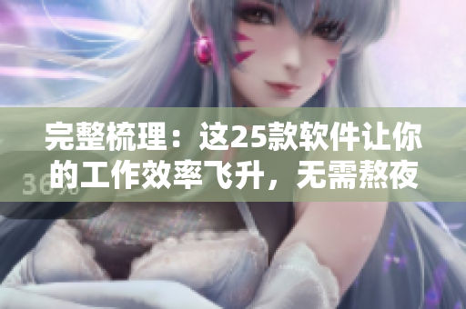 完整梳理：这25款软件让你的工作效率飞升，无需熬夜加班！