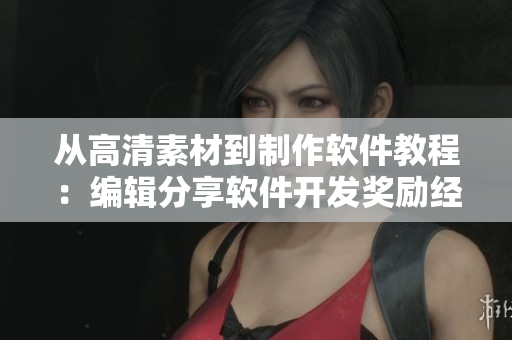 从高清素材到制作软件教程：编辑分享软件开发奖励经验