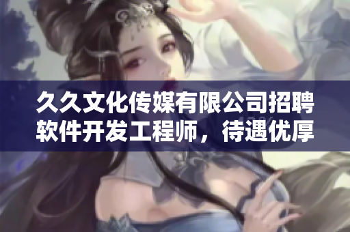 久久文化传媒有限公司招聘软件开发工程师，待遇优厚，欢迎加入！