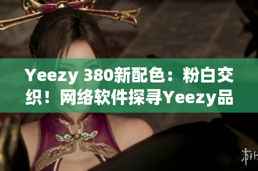 Yeezy 380新配色：粉白交织！网络软件探寻Yeezy品质之路