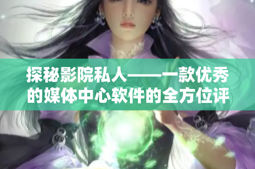 探秘影院私人——一款优秀的媒体中心软件的全方位评测