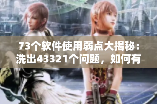 73个软件使用弱点大揭秘：洗出43321个问题，如何有效解决？