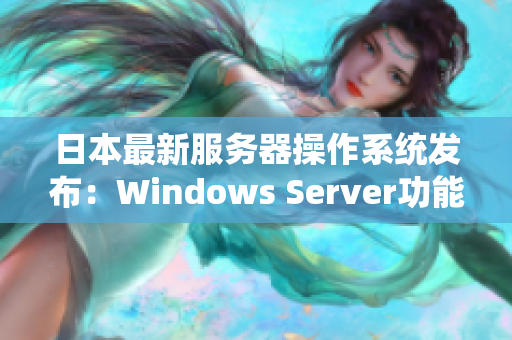 日本最新服务器操作系统发布：Windows Server功能大升级