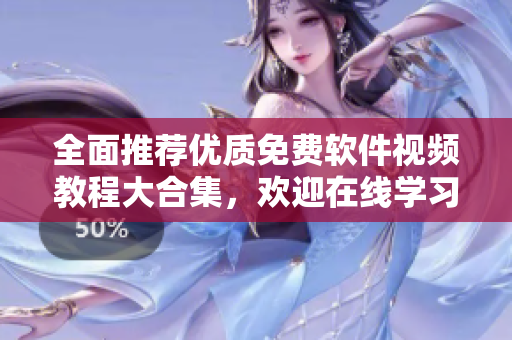 全面推荐优质免费软件视频教程大合集，欢迎在线学习！