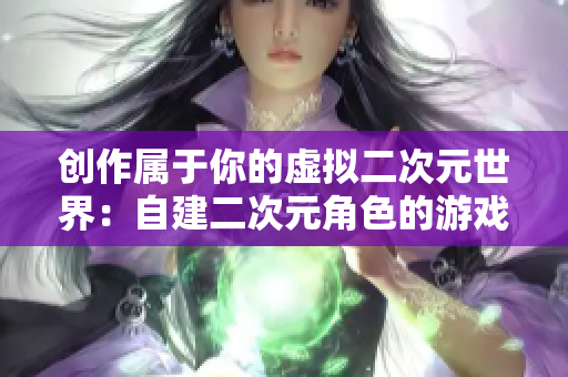 创作属于你的虚拟二次元世界：自建二次元角色的游戏设计指南