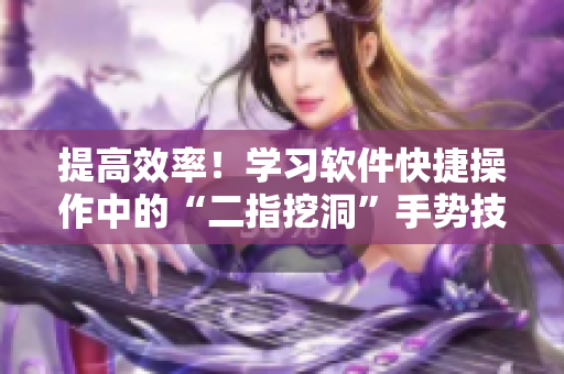 提高效率！学习软件快捷操作中的“二指挖洞”手势技巧