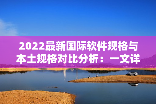 2022最新国际软件规格与本土规格对比分析：一文详解软件尺码表