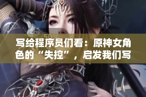 写给程序员们看：原神女角色的“失控”，启发我们写代码时该避免的错误