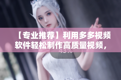 【专业推荐】利用多多视频软件轻松制作高质量视频，实现自媒体梦想