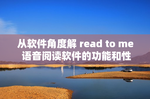 从软件角度解 read to me 语音阅读软件的功能和性能如何？
