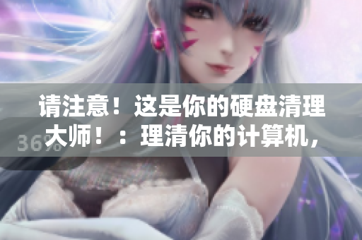 请注意！这是你的硬盘清理大师！：理清你的计算机，将多余文件清除。
