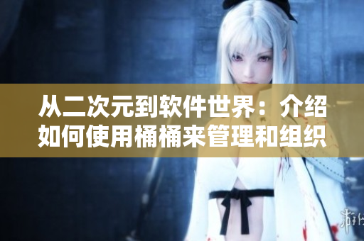 从二次元到软件世界：介绍如何使用桶桶来管理和组织你的软件库