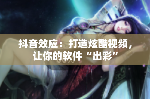 抖音效应：打造炫酷视频，让你的软件“出彩”