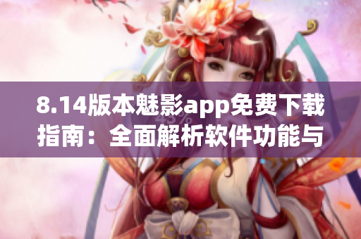 8.14版本魅影app免费下载指南：全面解析软件功能与优势